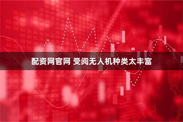 配资网官网 受阅无人机种类太丰富