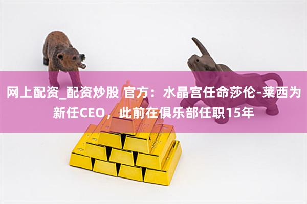 网上配资_配资炒股 官方：水晶宫任命莎伦-莱西为新任CEO，此前在俱乐部任职15年
