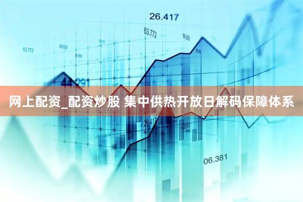网上配资_配资炒股 集中供热开放日解码保障体系