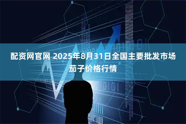 配资网官网 2025年8月31日全国主要批发市场茄子价格行情