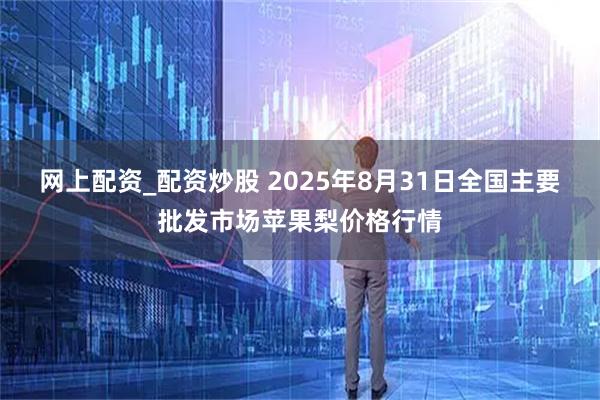 网上配资_配资炒股 2025年8月31日全国主要批发市场苹果梨价格行情