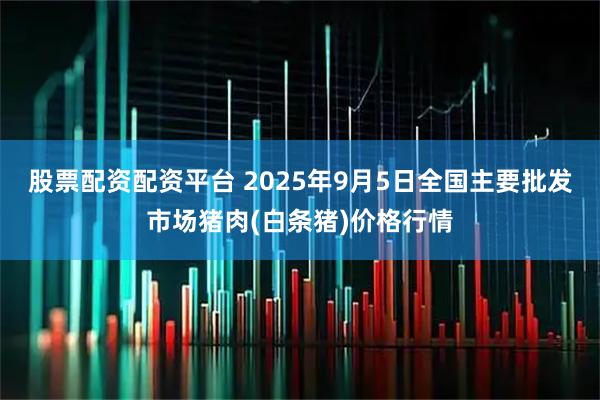 股票配资配资平台 2025年9月5日全国主要批发市场猪肉(白条猪)价格行情