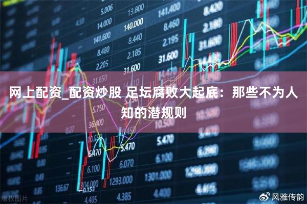 网上配资_配资炒股 足坛腐败大起底：那些不为人知的潜规则