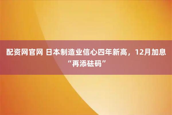 配资网官网 日本制造业信心四年新高，12月加息“再添砝码”
