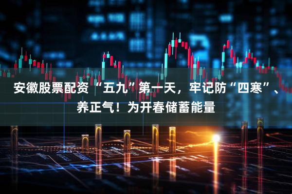 安徽股票配资 “五九”第一天，牢记防“四寒”、养正气！为开春储蓄能量