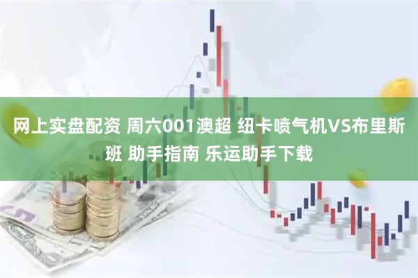 网上实盘配资 周六001澳超 纽卡喷气机VS布里斯班 助手指南 乐运助手下载