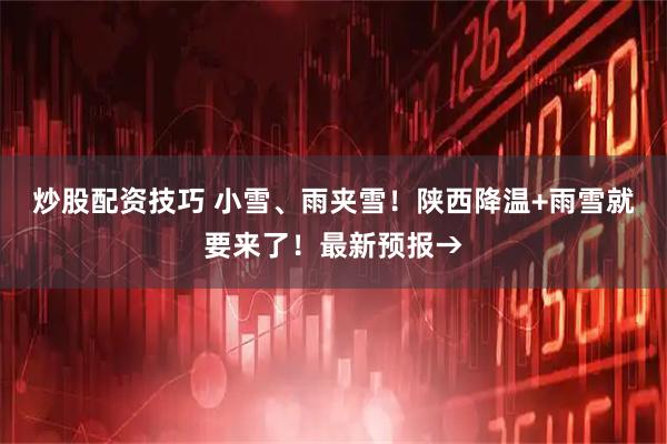 炒股配资技巧 小雪、雨夹雪！陕西降温+雨雪就要来了！最新预报→