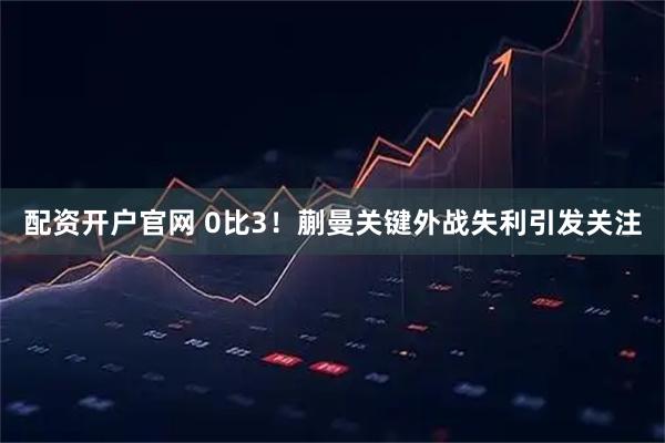 配资开户官网 0比3!蒯曼关键外战失利引发关注