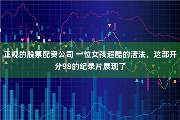 正规的股票配资公司 一位女孩超酷的活法，这部开分98的纪录片展现了