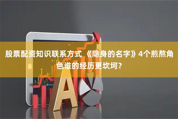 股票配资知识联系方式 《隐身的名字》4个煎熬角色谁的经历更坎坷?