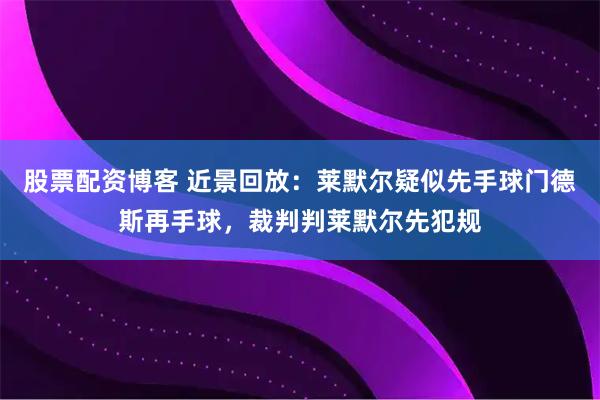 股票配资博客 近景回放：莱默尔疑似先手球门德斯再手球，裁判判莱默尔先犯规