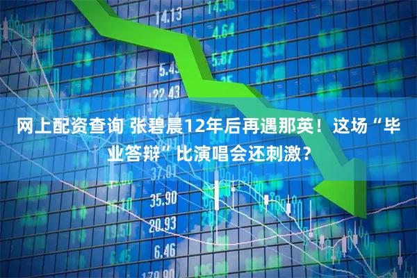 网上配资查询 张碧晨12年后再遇那英!这场“毕业答辩”比演唱会还刺激?
