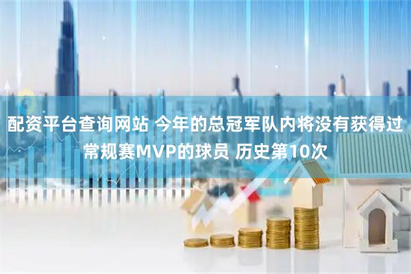 配资平台查询网站 今年的总冠军队内将没有获得过常规赛MVP的球员 历史第10次