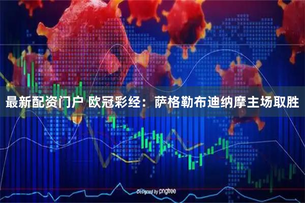 最新配资门户 欧冠彩经：萨格勒布迪纳摩主场取胜