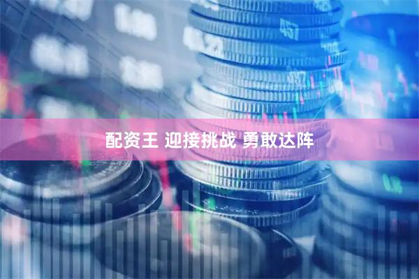 配资王 迎接挑战 勇敢达阵