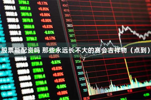 股票能配资吗 那些永远长不大的赛会吉祥物（点到）